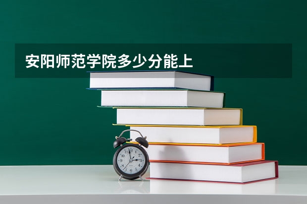 安阳师范学院多少分能上