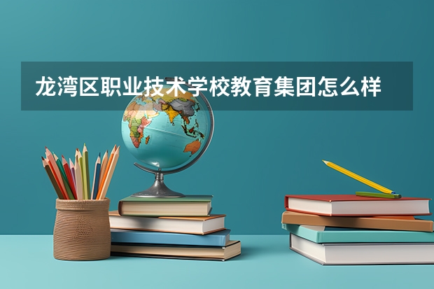 龙湾区职业技术学校教育集团怎么样 龙湾区职业技术学校教育集团地址