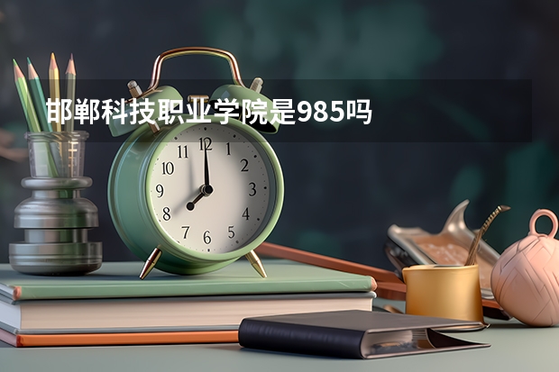 邯郸科技职业学院是985吗