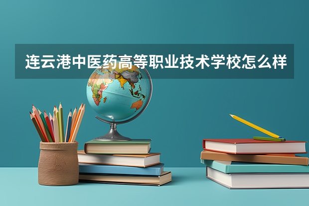 连云港中医药高等职业技术学校怎么样 连云港中医药高等职业技术学校地址