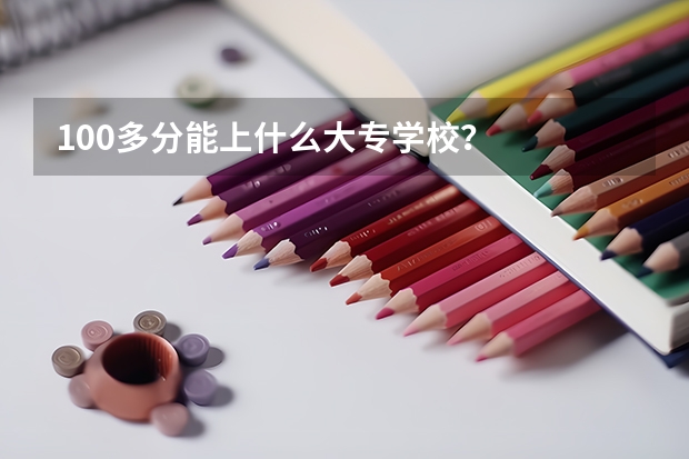 100多分能上什么大专学校？