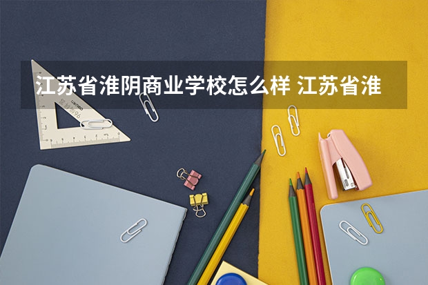 江苏省淮阴商业学校怎么样 江苏省淮阴商业学校地址