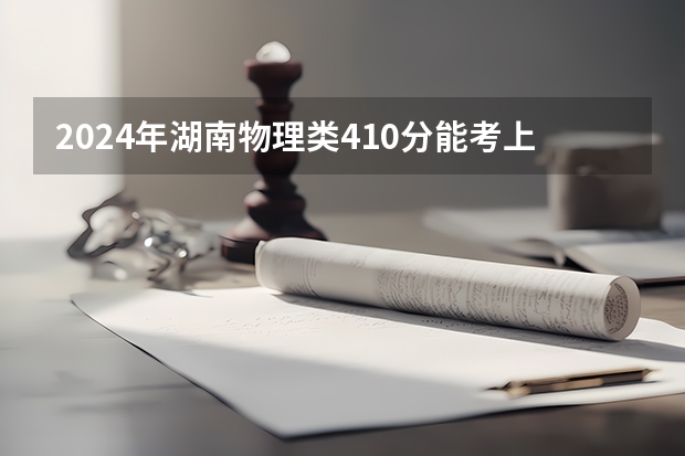 2024年湖南物理类410分能考上什么大学?