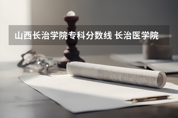 山西长治学院专科分数线 长治医学院是本科还是专科