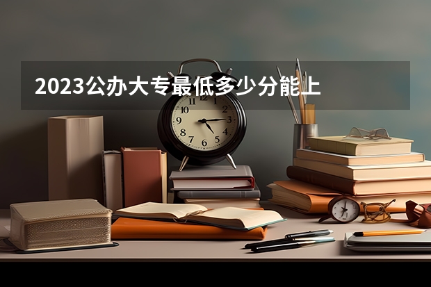 2023公办大专最低多少分能上