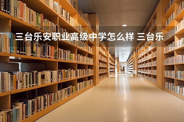 三台乐安职业高级中学怎么样 三台乐安职业高级中学地址