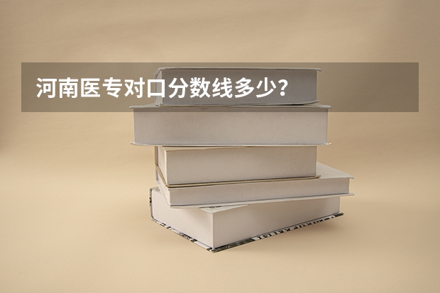 河南医专对口分数线多少？