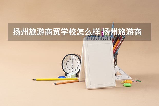 扬州旅游商贸学校怎么样 扬州旅游商贸学校地址
