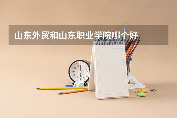 山东外贸和山东职业学院哪个好