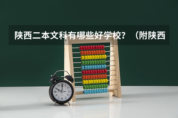 陕西二本文科有哪些好学校?(附陕西二本文科大学最新名单排名)