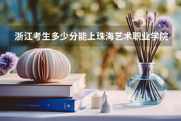 浙江考生多少分能上珠海艺术职业学院