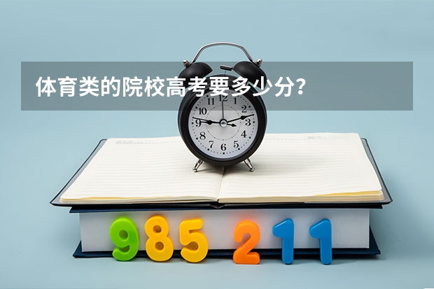 体育类的院校高考要多少分?