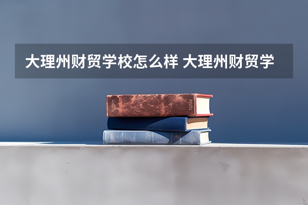 大理州财贸学校怎么样 大理州财贸学校地址
