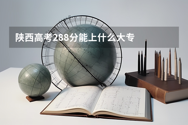 陕西高考288分能上什么大专
