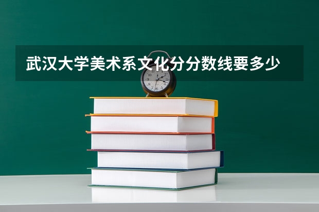 武汉大学美术系文化分分数线要多少