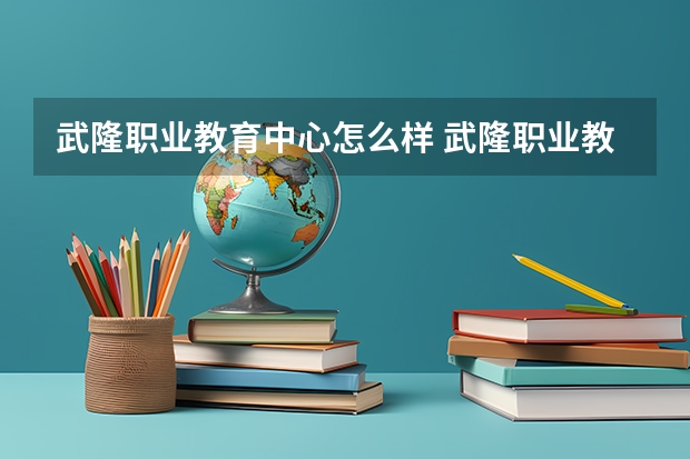 武隆职业教育中心怎么样 武隆职业教育中心地址