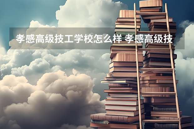 孝感高级技工学校怎么样 孝感高级技工学校地址