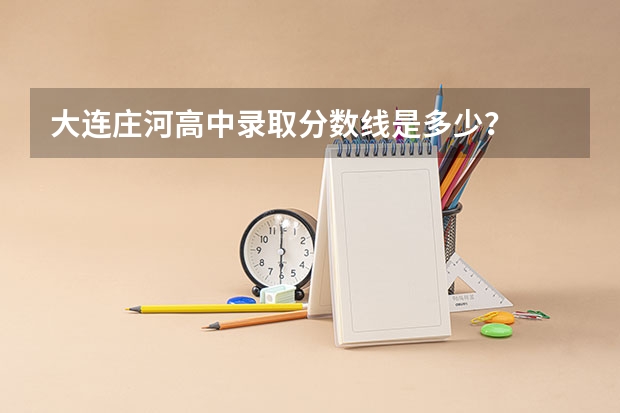 大连庄河高中录取分数线是多少？