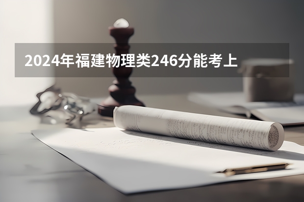 2024年福建物理类246分能考上什么大学？