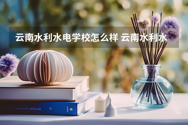 云南水利水电学校怎么样 云南水利水电学校地址
