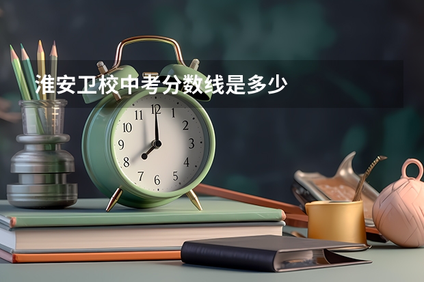 淮安卫校中考分数线是多少