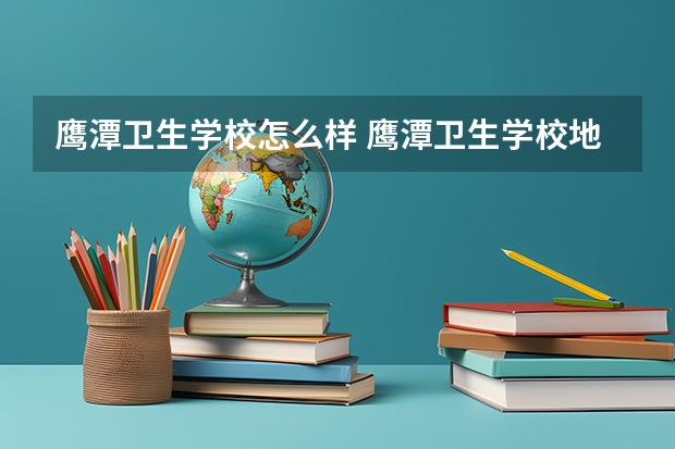鹰潭卫生学校怎么样 鹰潭卫生学校地址
