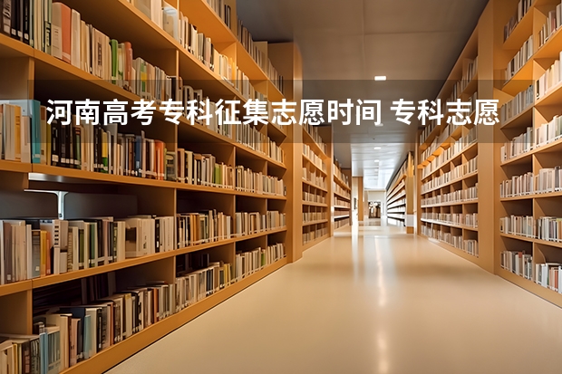 河南高考专科征集志愿时间 专科志愿什么时候征集