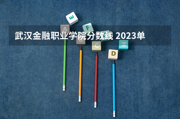 武汉金融职业学院分数线 2023单招学校及分数线