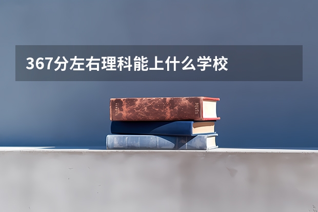 367分左右理科能上什么学校