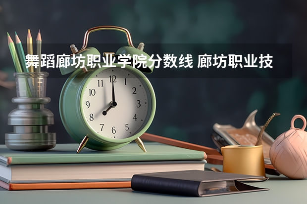 舞蹈廊坊职业学院分数线 廊坊职业技术学院排名