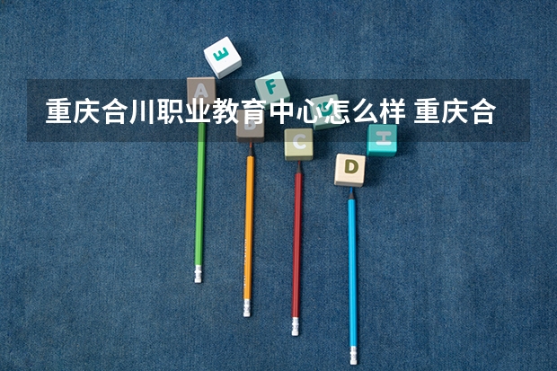 重庆合川职业教育中心怎么样 重庆合川职业教育中心地址