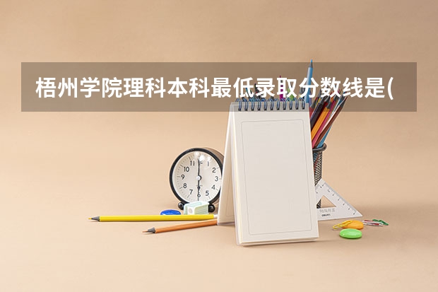 梧州学院理科本科最低录取分数线是() 梧州学院分数线