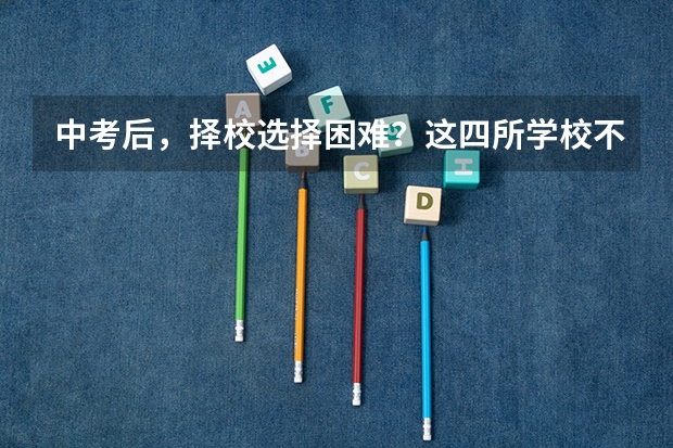 中考后,择校选择困难?这四所学校不要错过(家长必看) 职校和技校的区别?江西南昌?