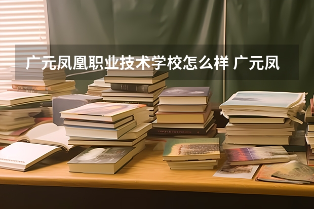 广元凤凰职业技术学校怎么样 广元凤凰职业技术学校地址