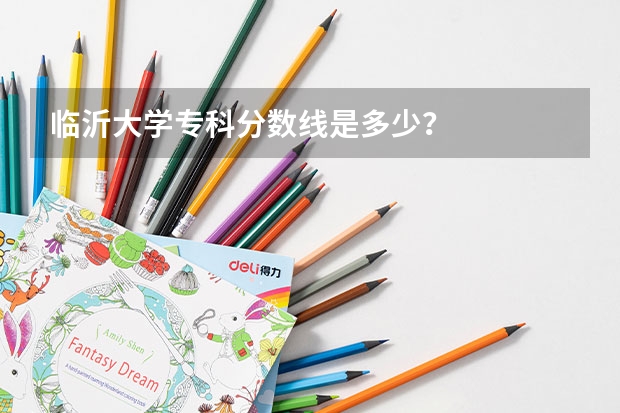 临沂大学专科分数线是多少？