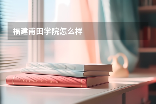 福建甫田学院怎么样