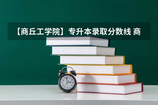 【商丘工学院】专升本录取分数线 商丘工学院有专科嘛
