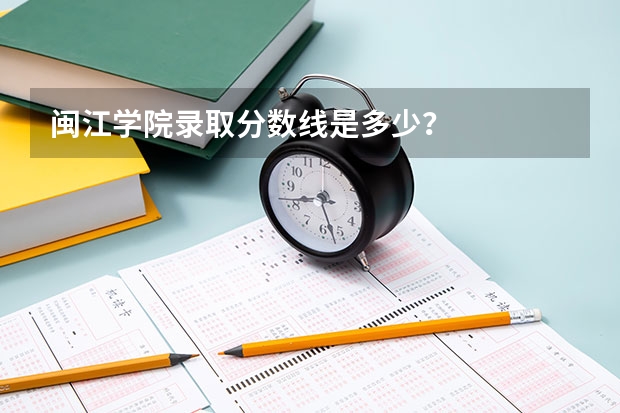 闽江学院录取分数线是多少?