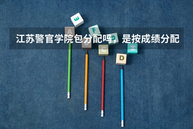江苏警官学院包分配吗，是按成绩分配吗
