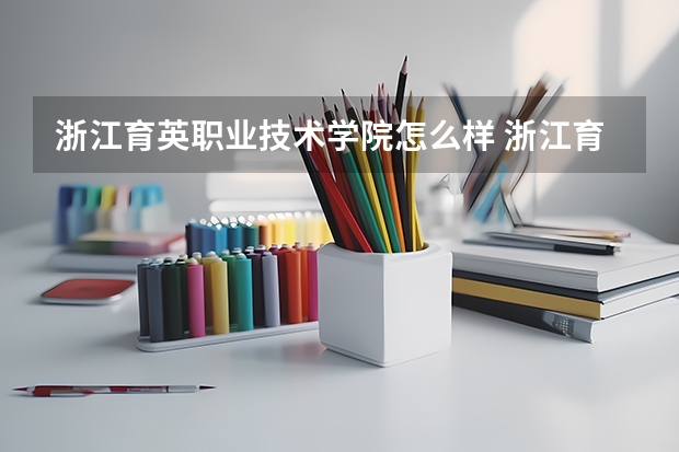 浙江育英职业技术学院怎么样 浙江育英职业技术学院地址