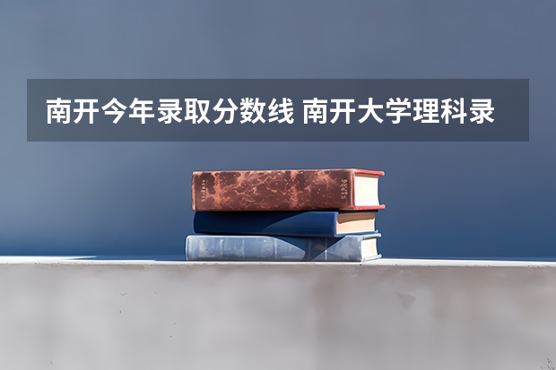 南开今年录取分数线 南开大学理科录取分数线