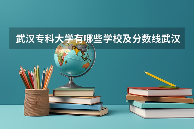 武汉专科大学有哪些学校及分数线武汉专科大学