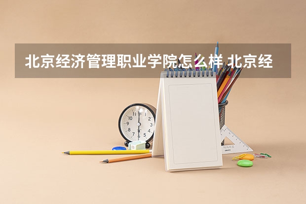 北京经济管理职业学院怎么样 北京经济管理职业学院地址