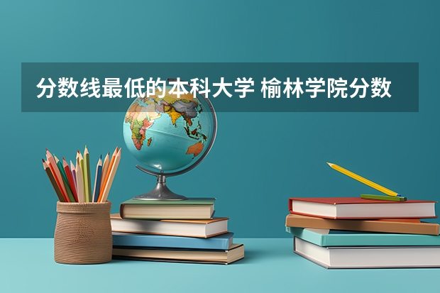 分数线最低的本科大学 榆林学院分数线
