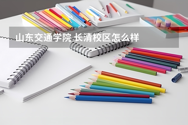 山东交通学院 长清校区怎么样