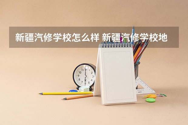 新疆汽修学校怎么样 新疆汽修学校地址