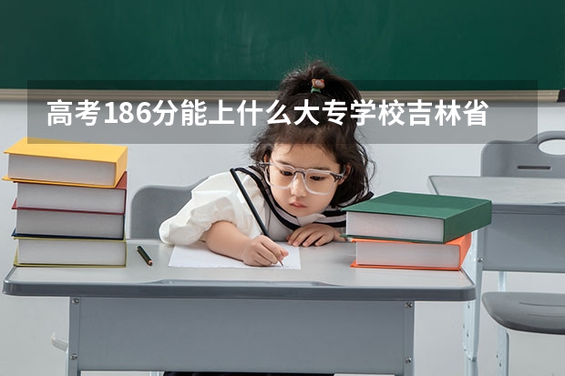 高考186分能上什么大专学校吉林省的？