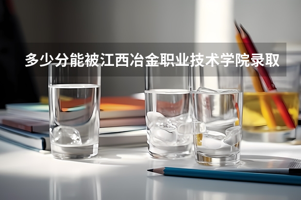多少分能被江西冶金职业技术学院录取