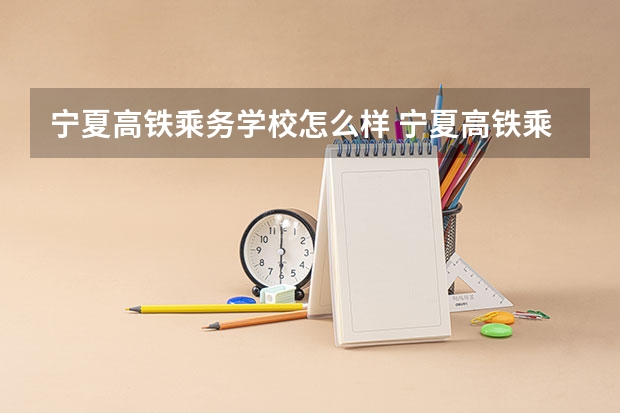 宁夏高铁乘务学校怎么样 宁夏高铁乘务学校地址
