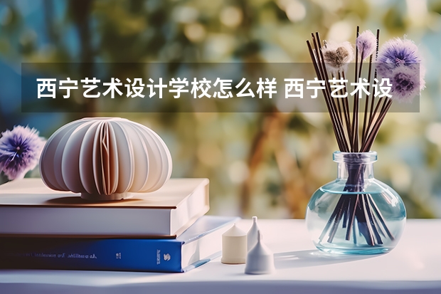 西宁艺术设计学校怎么样 西宁艺术设计学校地址